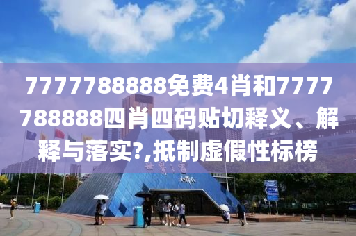 7777788888免费4肖和7777788888四肖四码贴切释义、解释与落实?,抵制虚假性标榜