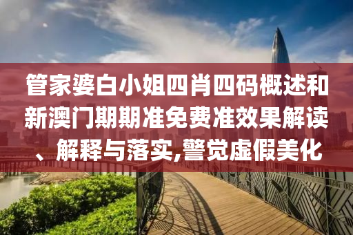 管家婆白小姐四肖四码概述和新澳门期期准免费准效果解读、解释与落实,警觉虚假美化